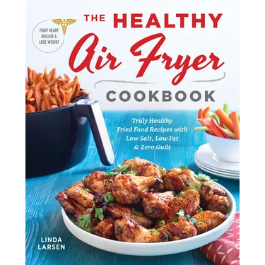 The Healthy Air Fryer Cookbook: Truly Healthy Fried Food Recipes with Low Salt, Low Fat, and Zero Guilt