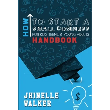 How To Start A Small Business For Kids, Teens, And Young Adults Handbook
