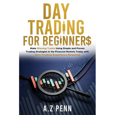 Day Trading for Beginners: Make Winning Trades Using Simple and Proven Trading Strategies in the Financial Markets Today with Zero Trading Experience