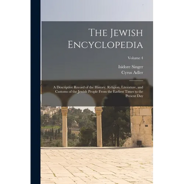 The Jewish Encyclopedia: A Descriptive Record of the History, Religion, Literature, and Customs of the Jewish People From the Earliest Times to