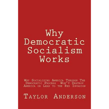 Why Democratic Socialism Works: Why Socializing America Through the Democratic Process Won