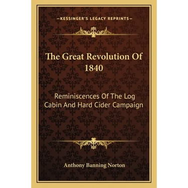 The Great Revolution Of 1840: Reminiscences Of The Log Cabin And Hard Cider Campaign