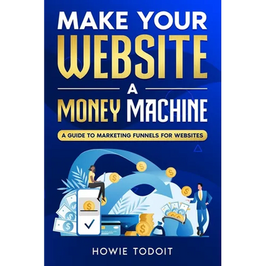 Make Your Website a Money Machine: A Guide to Marketing Funnels for Websites