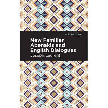 New Familiar Abenakis and English Dialogues: The First Vocabulary Ever Published in the Abenakis Language