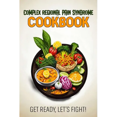 Complex Regional Pain Syndrome Cookbook: Feeding Hope, Nurturing Health