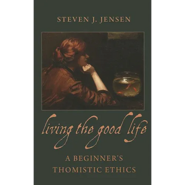 Living the Good Life A Beginner's Thomistic Ethics