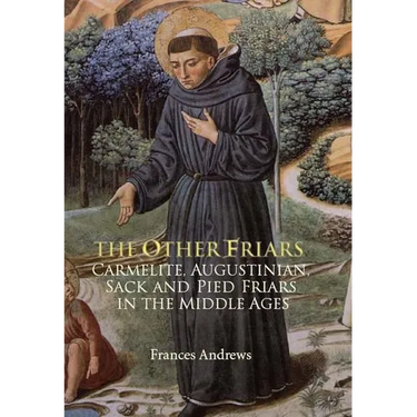 The Other Friars: The Carmelite, Augustinian, Sack and Pied Friars in the Middle Ages