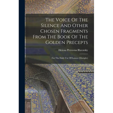 The Voice Of The Silence And Other Chosen Fragments From The Book Of The Golden Precepts: For The Daily Use Of Lanoos (disciples)