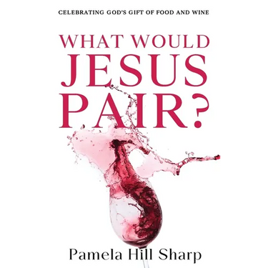 What Would Jesus Pair: Celebrating God's gift of food and wine