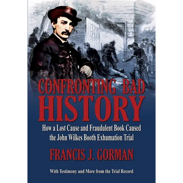 Confronting Bad History -- How a Lost Cause and Fraudulent Book Caused the John Wilkes Booth Exhumation Trial