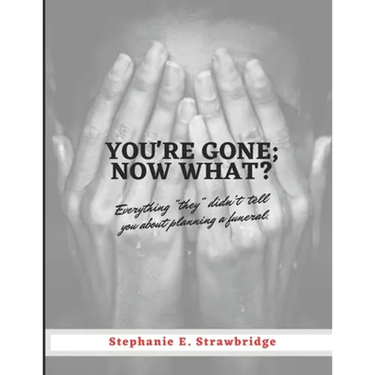 You're Gone; Now What?: Everything "they" didn't tell you about planning a funeral