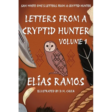 Sam White Owl's Letters from a Cryptid Hunter: Volume 1