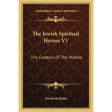 The Jewish Spiritual Heroes V1: The Creators Of The Mishna