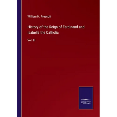 History of the Reign of Ferdinand and Isabella the Catholic: Vol. III