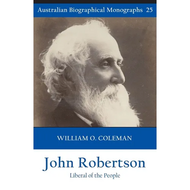 John Robertson: Liberal of the People (Australian Biographical Monographs 25)