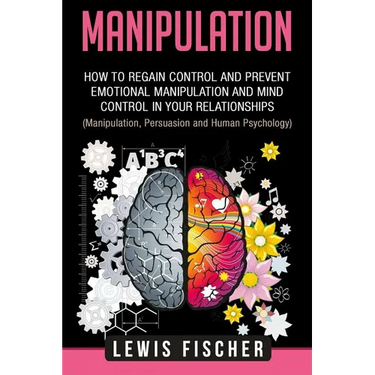 Manipulation: How to Regain Control and Prevent Emotional Manipulation and Mind Control in Your Relationships (Manipulation, Persuas