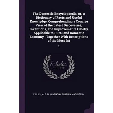 The Domestic Encyclopaedia, or, A Dictionary of Facts and Useful Knowledge: Comprehending a Concise View of the Latest Discoveries, Inventions, and Im