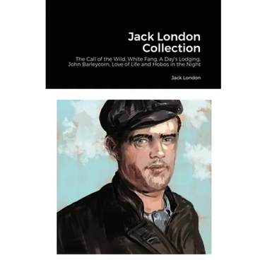 Jack London Collection: The Call of the Wild, White Fang, A Day's Lodging, John Barleycorn, Love of Life and Hobos in the Night