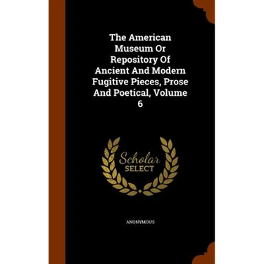The American Museum Or Repository Of Ancient And Modern Fugitive Pieces, Prose And Poetical, Volume 6