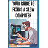 Your Guide to Fixing a Slow Computer: Easy DIY Solutions to Speed Up Your PC By Upgrading Hardware, Cleaning Out Clutter, Optimizing Internet Connecti