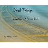 Dead Things A Picture Book