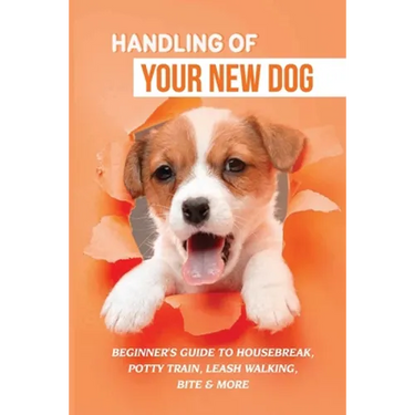 Handling Of Your New Dog: Beginner's Guide To Housebreak, Potty Train, Leash Walking, Bite & More: What Kind The Breed Of Dogs There Is