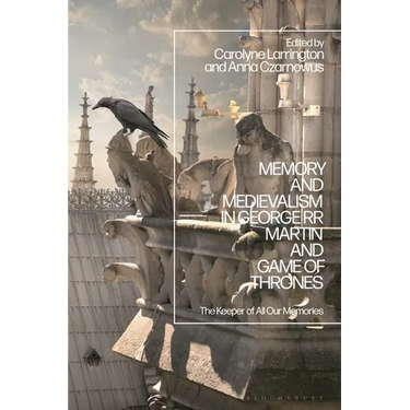 Memory and Medievalism in George RR Martin and Game of Thrones: The Keeper of All Our Memories