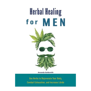 Herbal Healing for Men: Use Herbs to Rejuvenate Your Body, Combat Exhaustion, and Increase Libido