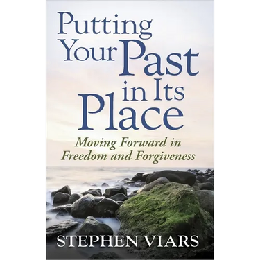 Putting Your Past in Its Place: Moving Forward in Freedom and Forgiveness