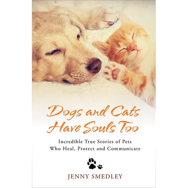 Dogs and Cats Have Souls Too: Incredible True Stories of Pets Who Heal, Protect and Communicate