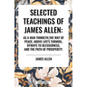 Selected Teachings of James Allen: As a Man Thinketh, the Way of Peace, Above Life's Turmoil, Byways to Blessedness, and the Path of Prosperity.