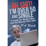 Oh Shit! I'm Over 50 and Single: A Guide for Mature Men and the Women They Date
