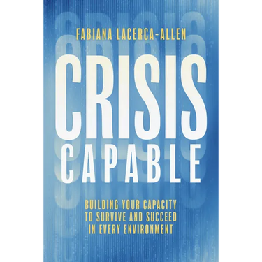 Crisis Capable: Building Your Capacity to Survive and Succeed in Every Environment