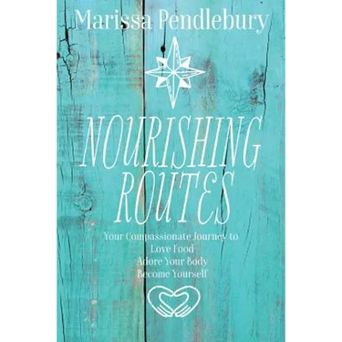 Nourishing Routes: Your Compassionate Journey to Love Food, Adore Your Body, Become Yourself