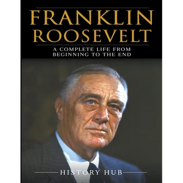 Franklin Roosevelt: A Complete Life from Beginning to the End
