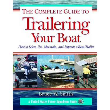 The Complete Guide to Trailering Your Boat: How to Select, Use, Maintain, and Improve Boat Trailers