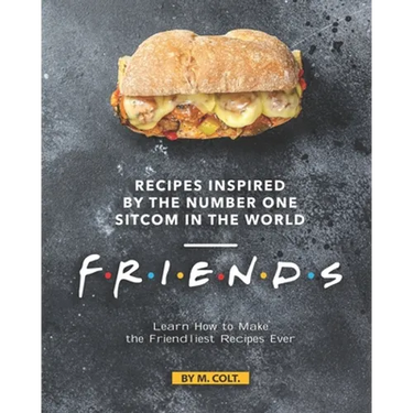 Recipes Inspired by the Number One Sitcom in The World - Friends: Learn How to Make the Friendliest Recipes Ever