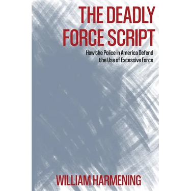 The Deadly Force Script: How the Police in America Defend the Use of Excessive Force