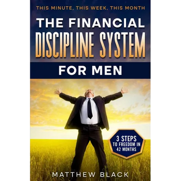 The Financial Discipline System for Men: 3 Steps to Freedom in 42 Months: This Minute This Week This Month