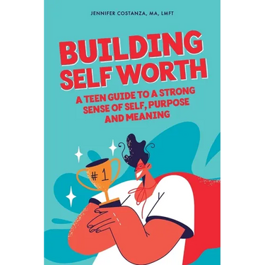 Building Self-Worth: A Teen Guide to a Strong Sense of Self, Purpose, and Meaning
