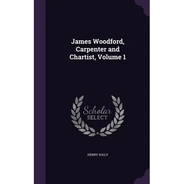 James Woodford, Carpenter and Chartist, Volume 1