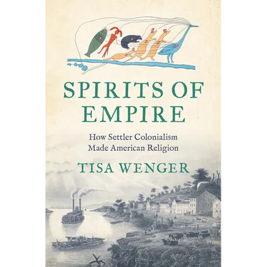 Spirits of Empire: How Settler Colonialism Made American Religion