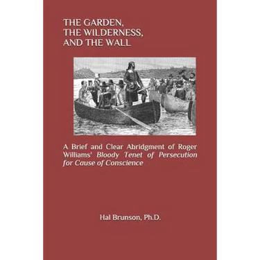 The Garden, the Wilderness, and the Wall: A Brief and Clear Abridgment of Roger Williams' Bloody Tenet of Persecution for Cause of Conscience