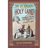 The Victorians and the Holy Land: Adventurers, Tourists, and Archaeologists in the Lands of the Bible