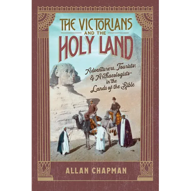 The Victorians and the Holy Land: Adventurers, Tourists, and Archaeologists in the Lands of the Bible