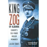 King Zog of Albania: Europe's Self-Made Muslim King