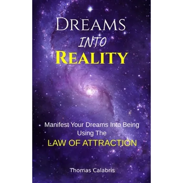 Dreams Into Reality: Manifest Your Dreams Into Being Using The Law of Attraction