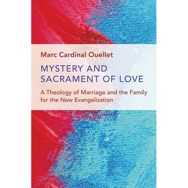 Mystery and Sacrament of Love: A Theology of Marriage and the Family for the New Evangelization