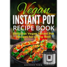 Vegan Instant Pot Recipe Book: Delicious Vegan Instant Pot Recipes for Living Well