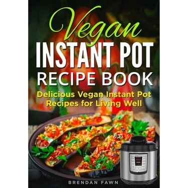 Vegan Instant Pot Recipe Book: Delicious Vegan Instant Pot Recipes for Living Well